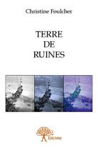 Couverture du livre « Terre de ruines » de Christine Foulcher aux éditions Edilivre