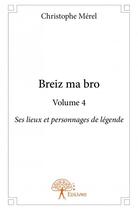 Couverture du livre « Breiz ma bro t.4 ; ses lieux et personnages de légende » de Christophe Merel aux éditions Edilivre