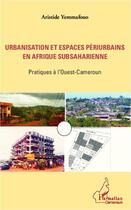 Couverture du livre « Urbanisation et espaces périurbains en Afrique subsaharienne ; pratiques à l'ouest du Cameroun » de Aristide Yemmafouo aux éditions L'harmattan