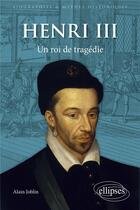 Couverture du livre « Henri III : Un roi de tragédie » de Alain Joblin aux éditions Ellipses
