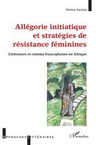 Couverture du livre « Allégorie initiatique et stratégies de résistance féminines : littérature et cinéma francophones en Afrique » de Amina Saidou aux éditions L'harmattan