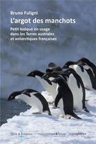 Couverture du livre « L'argot des manchots : petit lexique en usage dans les terres australes et antarctiques françaises » de Bruno Fuligni aux éditions Hemispheres