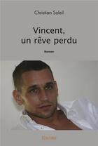 Couverture du livre « Vincent, un reve perdu - roman » de Christian Soleil aux éditions Edilivre