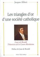 Couverture du livre « Les triangles d'or d'une société catholique - Louis de Bonald, théoricien de la contre-révolution » de  aux éditions Tequi