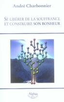 Couverture du livre « Se libérer de la souffrance et construire son bonheur » de Andre Charbonnier aux éditions Alphee.jean-paul Bertrand