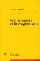 Couverture du livre « André Suarès et le wagnérisme » de Frederic Gagneux aux éditions Classiques Garnier