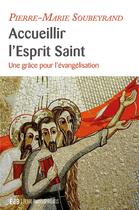 Couverture du livre « Accueillir l'Esprit Saint ; une grâce pour l'évangélisation » de Pierre-Marie Soubeyrand aux éditions Des Beatitudes