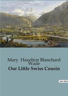 Couverture du livre « Our Little Swiss Cousin » de Mary Hazelton Blanchard Wade aux éditions Culturea