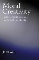 Couverture du livre « Moral Creativity: Paul Ricoeur and the Poetics of Possibility » de Wall John aux éditions Oxford University Press Usa