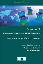 Couverture du livre « Espaces culturels de formation : nouveaux rapports aux savoirs » de Bruno Garnier et Theodora Balmon aux éditions Iste