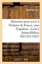 Couverture du livre « Memoires pour servir a l'histoire de france, sous napoleon : ecrits a sainte-helene (ed.1823-1825) » de Napoleon Ier aux éditions Hachette Bnf