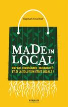 Couverture du livre « Made in local ; emploi, croissance, durabilité : si la solution était locale ? » de Raphael Souchier aux éditions Eyrolles