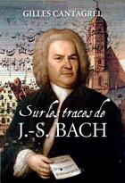Couverture du livre « Sur les traces de J.-S. Bach » de Gilles Cantagrel aux éditions Buchet Chastel