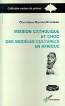 Couverture du livre « Mission catholique et choc des modeles culturels en afrique » de Rousse-Grosseau C. aux éditions Editions L'harmattan