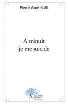 Couverture du livre « A minuit je me suicide » de Pierre Aime Koffi aux éditions Edilivre