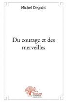 Couverture du livre « Du courage et des merveilles » de Michel Degalat aux éditions Edilivre