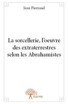 Couverture du livre « La sorcellerie, l'oeuvre des extraterrestres selon les abrahamistes » de Jean Pierraud aux éditions Edilivre