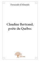 Couverture du livre « Claudine Bertrand, poète du quebec » de Fernando D' Almeida aux éditions Edilivre