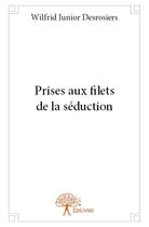 Couverture du livre « Prises aux filets de la séduction » de Wilfrid Junior Desrosiers aux éditions Edilivre