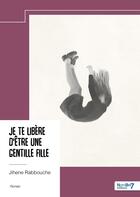 Couverture du livre « Je te libère d'être une gentille fille » de Jihene Rabbouche aux éditions Nombre 7