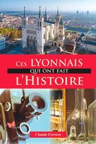 Couverture du livre « Ces Lyonnais qui ont fait l'Histoire » de Claude Ferrero aux éditions Papillon Rouge