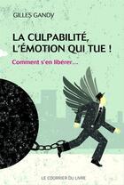 Couverture du livre « La culpabilité, l'émotion qui tue... ; comment s'en libérer une bonne fois pour toutes ! » de Gilles Gandy aux éditions Le Courrier Du Livre