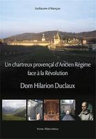 Couverture du livre « Dom Hilarion Duclaux : Un chartreux provençal d'Ancien Régime face à la Révolution » de Guillaume D'Alancon aux éditions Tequi