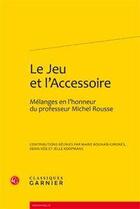 Couverture du livre « Le jeu et l'accessoire ; mélanges en l'honneur du professeur Michel Rousse » de  aux éditions Classiques Garnier