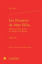 Couverture du livre « Les errances de frère Félix, pèlerin en Terre sainte, en Arabie et en Egypte t.4 » de Felix Fabri aux éditions Classiques Garnier