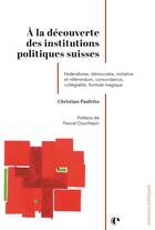 Couverture du livre « À la découverte des institutions politiques suisses : Fédéralisme, démocration, initiative et référendum, concordance, collégialité, formule magique » de Pauletto Christian aux éditions Episteme