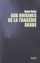Couverture du livre « Aux origines de la tragédie arabe » de René Naba aux éditions Bachari