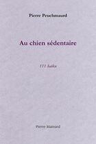 Couverture du livre « Au chien sédentaire » de Pierre Peuchmaurd aux éditions Pierre Mainard