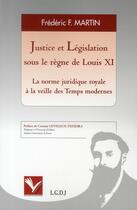 Couverture du livre « Justice et législation sous le règne de Louis XI ; la norme juridique royale à la veille des temps modernes » de Frederic F. Martin aux éditions Institut Universitaire Varenne