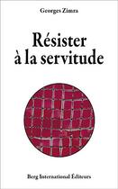 Couverture du livre « Resister a la servitude » de Georges Zimra aux éditions Berg International