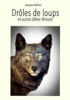 Couverture du livre « Drôles de loups et autres bêtes féroces » de Jacques Baillon aux éditions Thebookedition.com