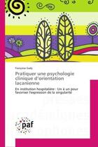 Couverture du livre « Pratiquer une psychologie clinique d'orientation lacanienne : En institution hospitalière : Un A un pour favoriser l'expression de la singularite » de Françoise Gady aux éditions Editions Universitaires Europeennes