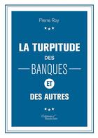 Couverture du livre « La turpitude des banques et des autres » de Pierre Roy aux éditions Baudelaire