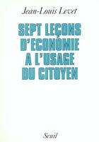 Couverture du livre « Sept lecons d'economie a l'usage du citoyen » de Jean-Louis Levet aux éditions Seuil