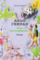 Couverture du livre « Adieu l'EHPAD : Vive les tropiques ! » de Richard Guerin aux éditions L'harmattan