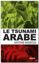 Couverture du livre « Le tsunami arabe » de Antoine Basbous aux éditions Fayard