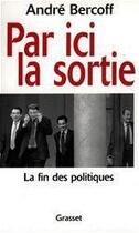 Couverture du livre « Par ici la sortie ; la fin des politiques » de Andre Bercoff aux éditions Grasset