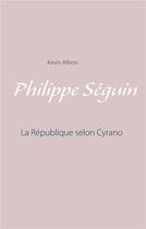 Couverture du livre « Philippe Seguin ; la république selon Cyrano » de Kevin Alleno aux éditions Books On Demand