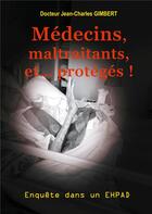 Couverture du livre « Medecins, maltraitants, et... proteges ! - enquete dans un ehpad » de Gimbert Jean-Charles aux éditions Books On Demand