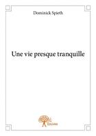 Couverture du livre « Une vie presque tranquille » de Dominick Spieth aux éditions Edilivre