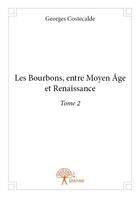 Couverture du livre « Les Bourbons ; entre Moyen-Age et Renaissance t.2 » de Georges Costecalde aux éditions Edilivre