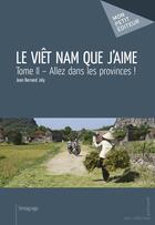 Couverture du livre « Viet Nam que j'aime t.2 ; allez dans les provinces ! » de Joly Jean Bernard aux éditions Mon Petit Editeur