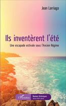 Couverture du livre « Ils inventèrent l'été : Une escapade estivale sous l'Ancien Régime » de Jean Larriaga aux éditions L'harmattan