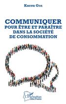 Couverture du livre « Communiquer pour être et paraître dans la société de consommation » de Kacou Goa aux éditions L'harmattan