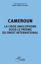 Couverture du livre « Cameroun, la crise anglophone sous le prisme du droit international » de Alain Didier Olinga et Collectif aux éditions L'harmattan