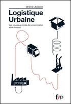 Couverture du livre « La logistique urbaine ; les nouveaux modes de consommation et de livraison » de Jerome Libeskind aux éditions Fyp